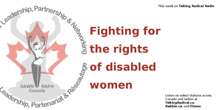 Le logo de DAWN et le mot «Cette semaine sur Talking Radical Radio / Lutter pour les droits des femmes handicapées / Écoutez certaines stations au Canada et en ligne à TalkingRadical.ca, Rabble.ca et iTunes»
