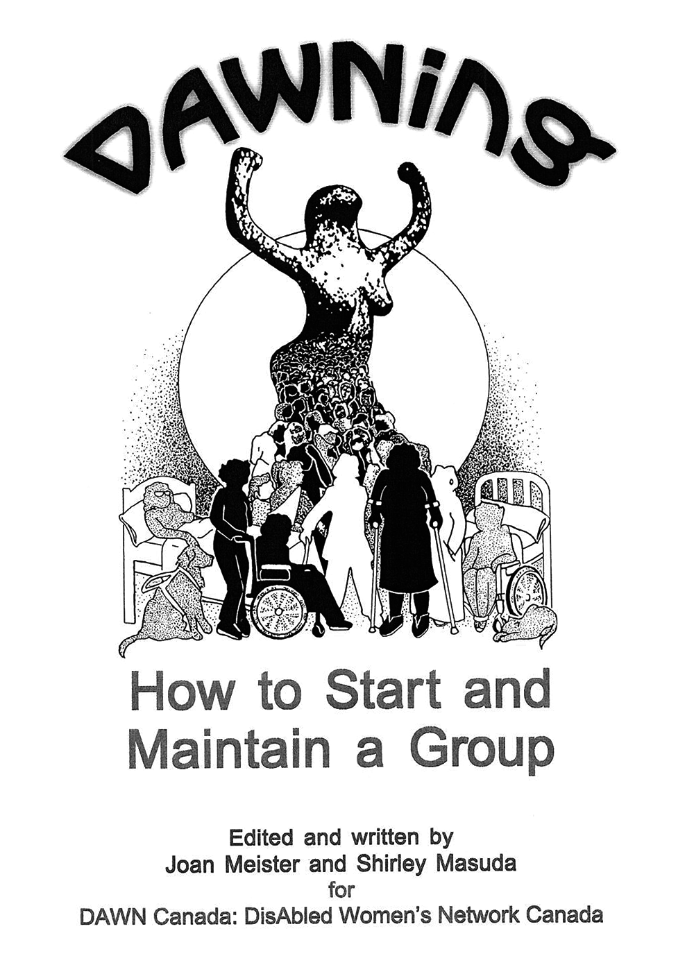 Scan of a cover of a manual with the words: "DAWNing: How to Start and Maintain a Group, Eddited and written by Joan Meister and Shirley Masuda for DAWN Canada: DisAbled Women's Network of Canada"